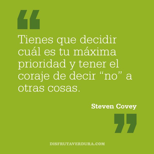 Tienes que decidir cuál es tu máxima prioridad y tener el coraje de decir "no" a otras cosas. Steven Covey disfrutaverdura-5-frases-inspiradoras