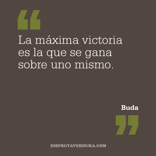 La máxima victoria es la que se gana sobre uno mismo. Buda disfrutaverdura-6-frases-inspiradoras